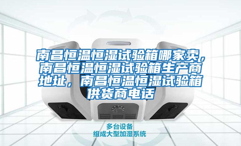 南昌恒溫恒濕試驗箱哪家賣，南昌恒溫恒濕試驗箱生產商地址，南昌恒溫恒濕試驗箱供貨商電話