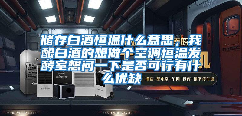 儲存白酒恒溫什么意思，我釀白酒的想做個空調恒溫發酵室想問一下是否可行有什么優缺