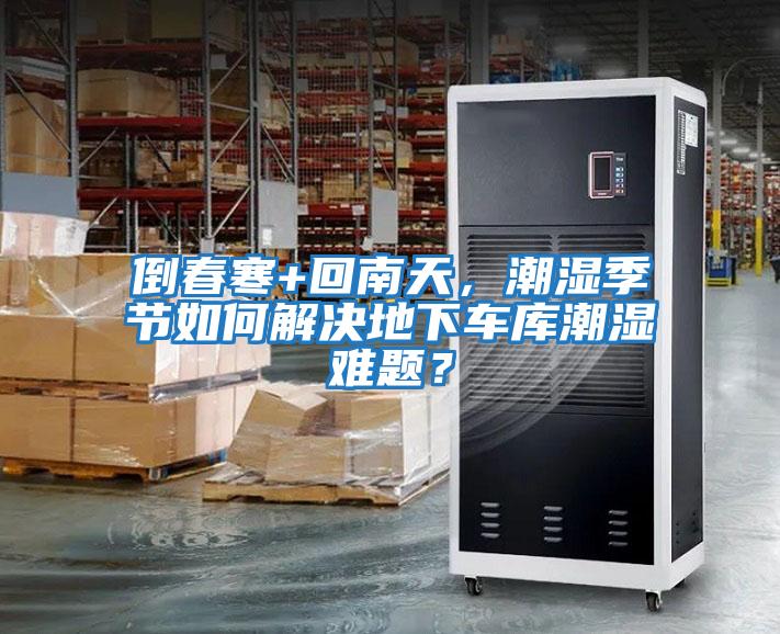 倒春寒+回南天，潮濕季節(jié)如何解決地下車庫潮濕難題？