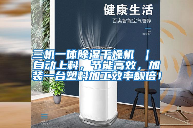 三機一體除濕干燥機 ｜ 自動上料，節(jié)能高效，加裝一臺塑料加工效率翻倍！