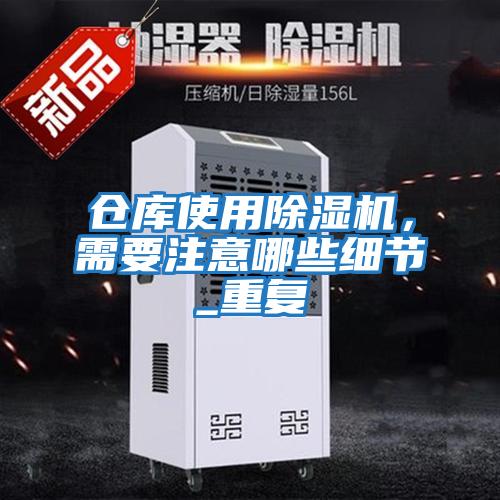 倉庫使用除濕機，需要注意哪些細節(jié)_重復