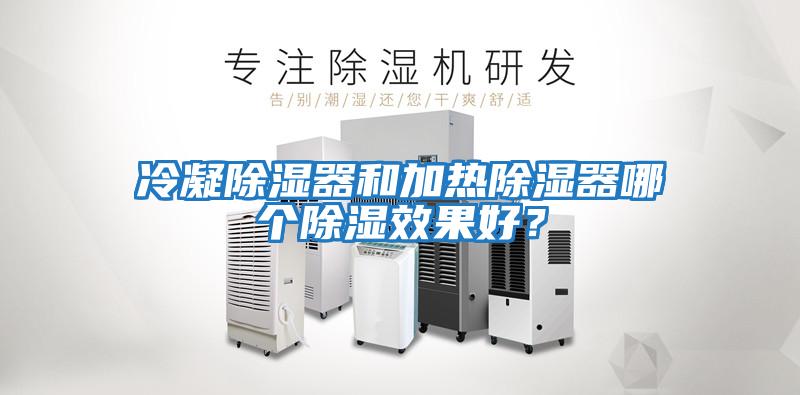 冷凝除濕器和加熱除濕器哪個(gè)除濕效果好？
