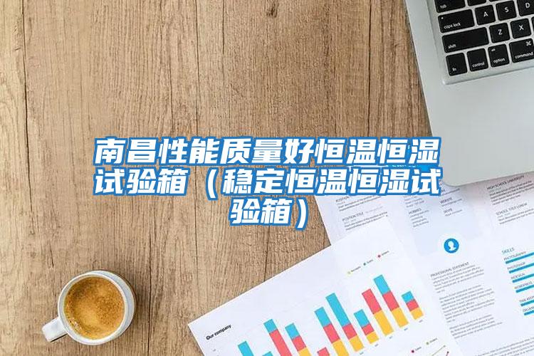 南昌性能質量好恒溫恒濕試驗箱（穩定恒溫恒濕試驗箱）