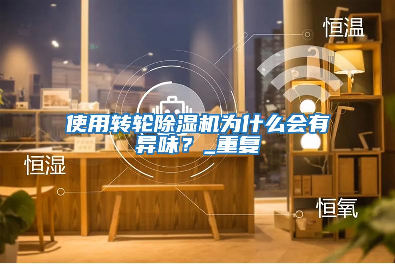 使用轉(zhuǎn)輪除濕機為什么會有異味？_重復(fù)