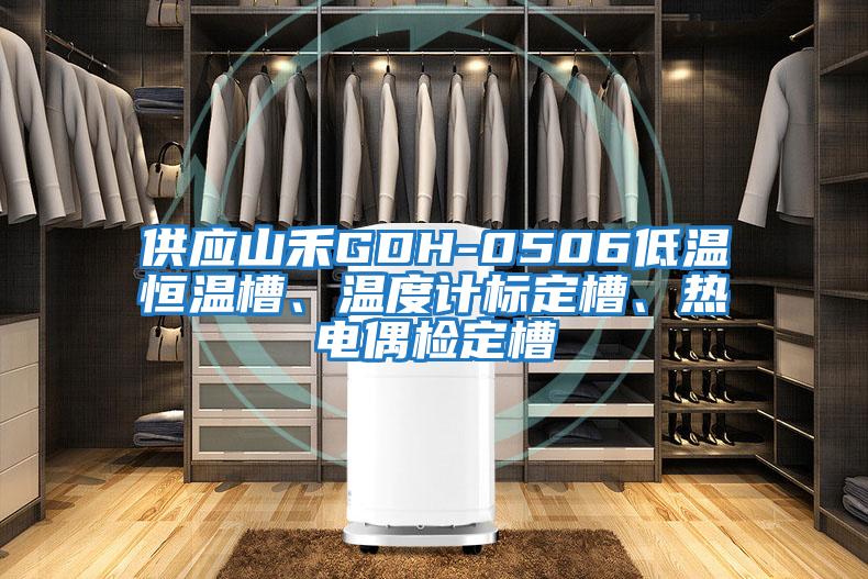供應(yīng)山禾GDH-0506低溫恒溫槽、溫度計標定槽、熱電偶檢定槽