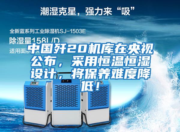 中國殲20機庫在央視公布，采用恒溫恒濕設計，將保養難度降低！