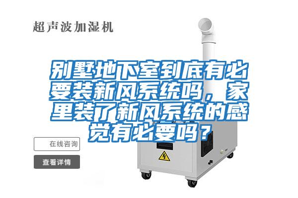 別墅地下室到底有必要裝新風系統嗎，家里裝了新風系統的感覺有必要嗎？