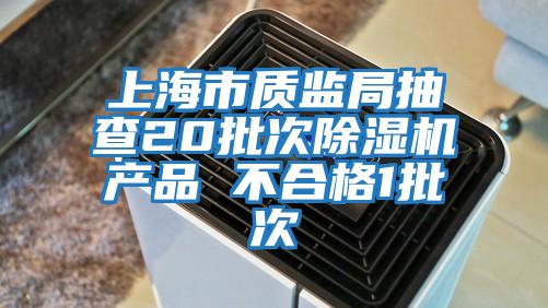 上海市質監局抽查20批次除濕機產品 不合格1批次