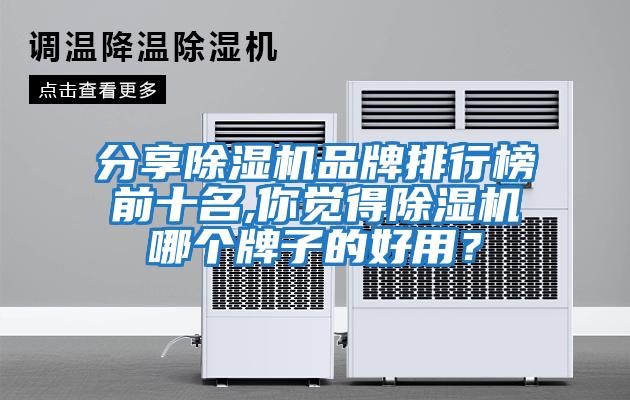 分享除濕機(jī)品牌排行榜前十名,你覺(jué)得除濕機(jī)哪個(gè)牌子的好用？