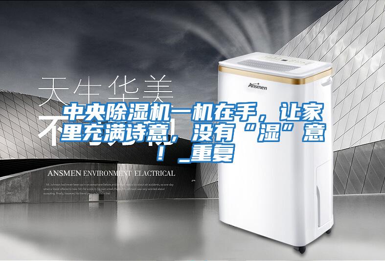 中央除濕機(jī)一機(jī)在手，讓家里充滿詩(shī)意，沒(méi)有“濕”意！_重復(fù)