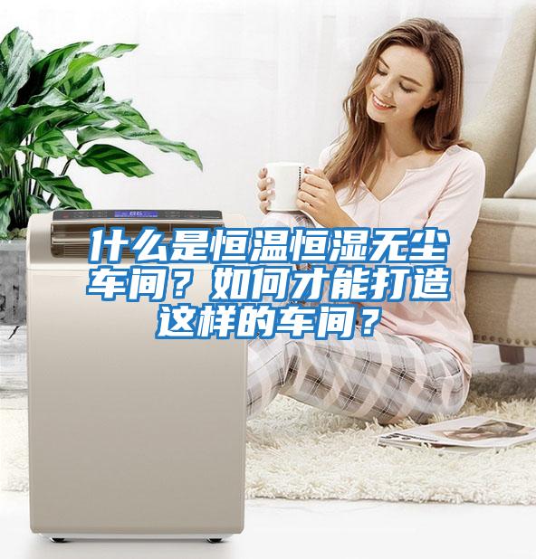 什么是恒溫恒濕無塵車間？如何才能打造這樣的車間？