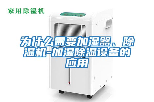 為什么需要加濕器、除濕機-加濕除濕設(shè)備的應(yīng)用
