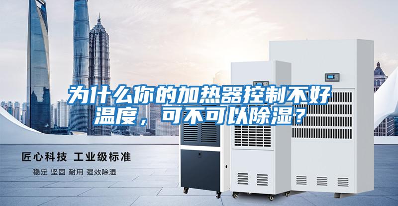 為什么你的加熱器控制不好溫度，可不可以除濕？