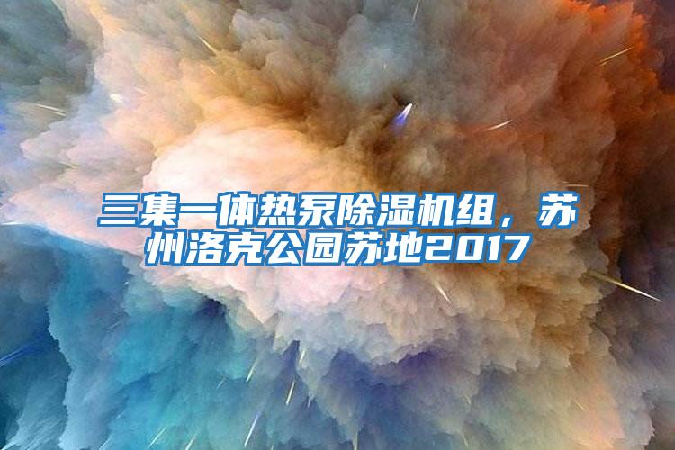 三集一體熱泵除濕機組，蘇州洛克公園蘇地2017