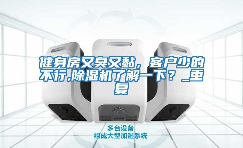 健身房又臭又黏，客戶少的不行,除濕機了解一下？_重復