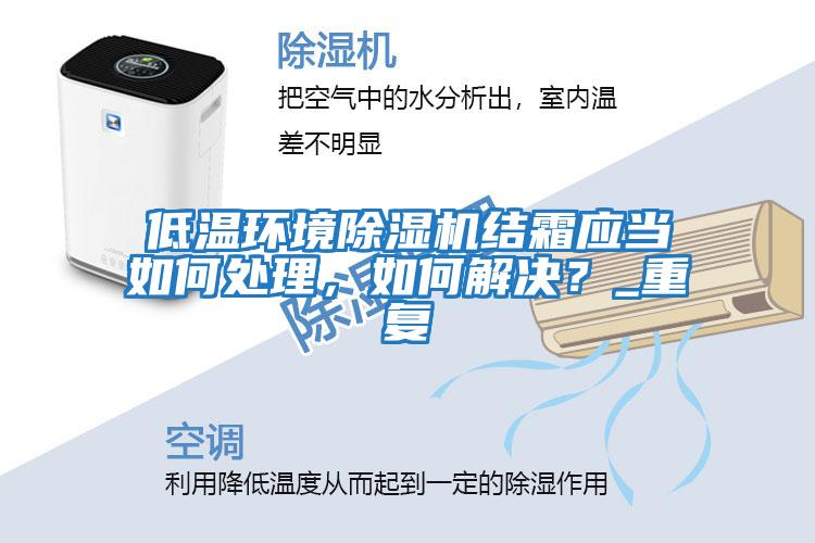 低溫環(huán)境除濕機(jī)結(jié)霜應(yīng)當(dāng)如何處理，如何解決？_重復(fù)