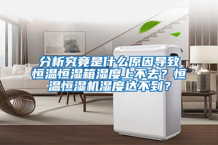 分析究竟是什么原因?qū)е潞銣睾銤裣錆穸壬喜蝗ィ亢銣睾銤駲C(jī)濕度達(dá)不到？