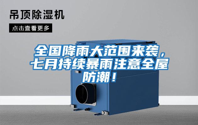 全國降雨大范圍來襲，七月持續(xù)暴雨注意全屋防潮！