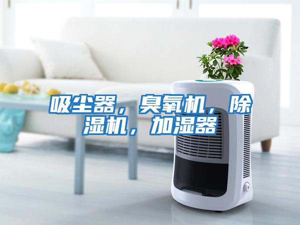 吸塵器，臭氧機(jī)，除濕機(jī)，加濕器