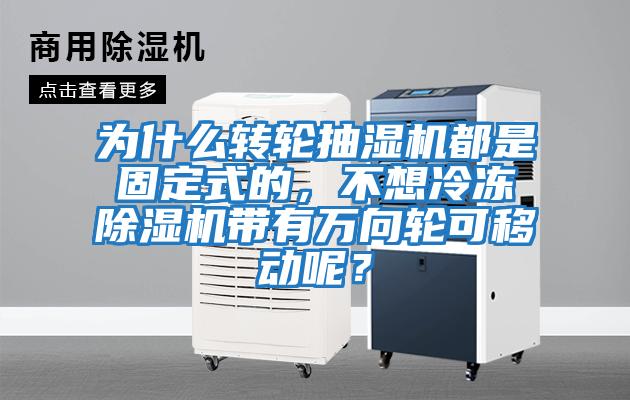 為什么轉(zhuǎn)輪抽濕機(jī)都是固定式的，不想冷凍除濕機(jī)帶有萬向輪可移動呢？