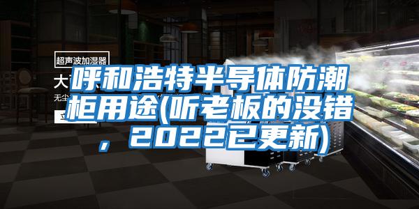 呼和浩特半導體防潮柜用途(聽老板的沒錯，2022已更新)