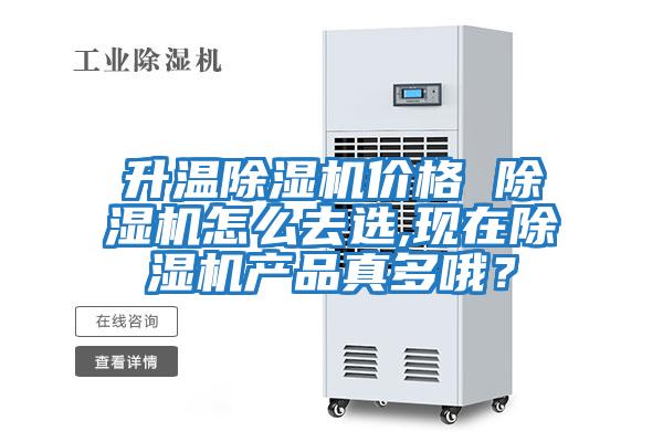 升溫除濕機價格 除濕機怎么去選,現(xiàn)在除濕機產品真多哦？