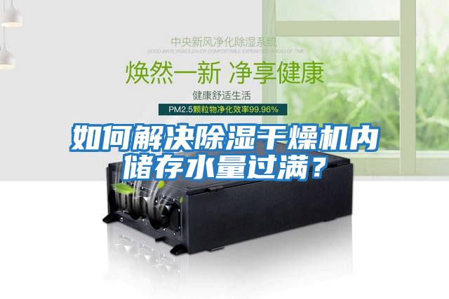 如何解決除濕干燥機(jī)內(nèi)儲存水量過滿？