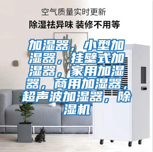 加濕器，小型加濕器，掛壁式加濕器，家用加濕器，商用加濕器，超聲波加濕器，除濕機