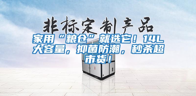家用“糧倉”就選它！14L大容量，抑菌防潮，秒殺超市貨！