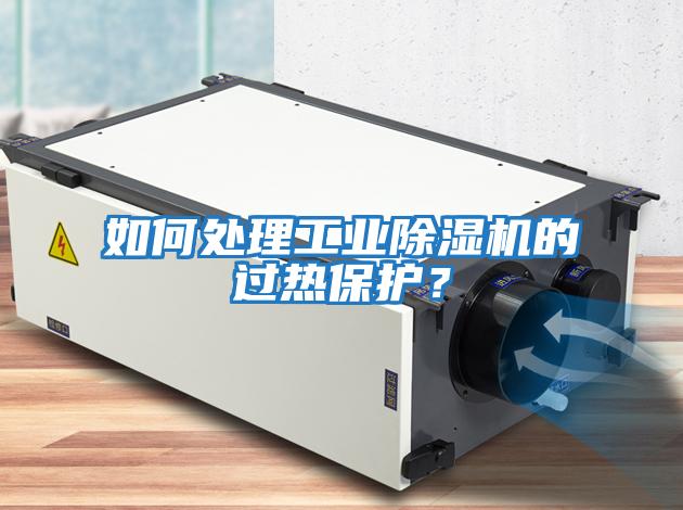 如何處理工業除濕機的過熱保護？