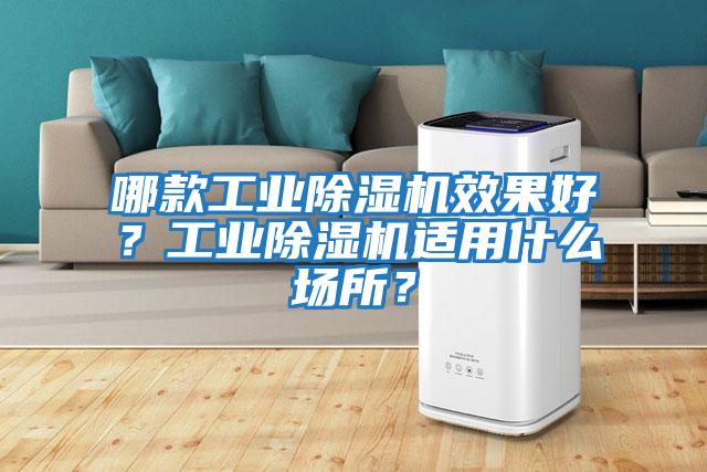 哪款工業(yè)除濕機(jī)效果好？工業(yè)除濕機(jī)適用什么場(chǎng)所？