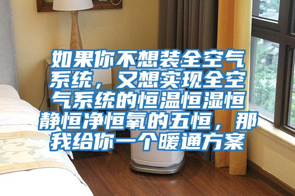 如果你不想裝全空氣系統，又想實現全空氣系統的恒溫恒濕恒靜恒凈恒氧的五恒，那我給你一個暖通方案