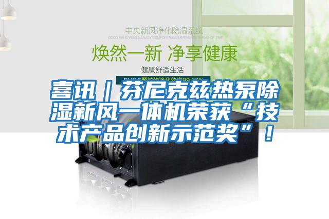 喜訊｜芬尼克茲熱泵除濕新風(fēng)一體機(jī)榮獲“技術(shù)產(chǎn)品創(chuàng)新示范獎”！