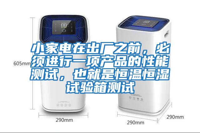 小家電在出廠之前，必須進行一項產(chǎn)品的性能測試，也就是恒溫恒濕試驗箱測試
