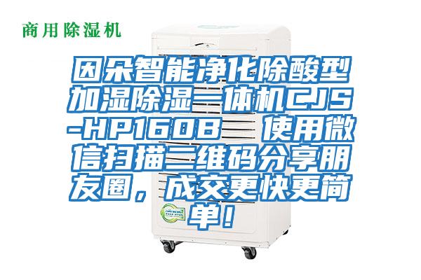 因朵智能凈化除酸型加濕除濕一體機CJS-HP160B  使用微信掃描二維碼分享朋友圈，成交更快更簡單！