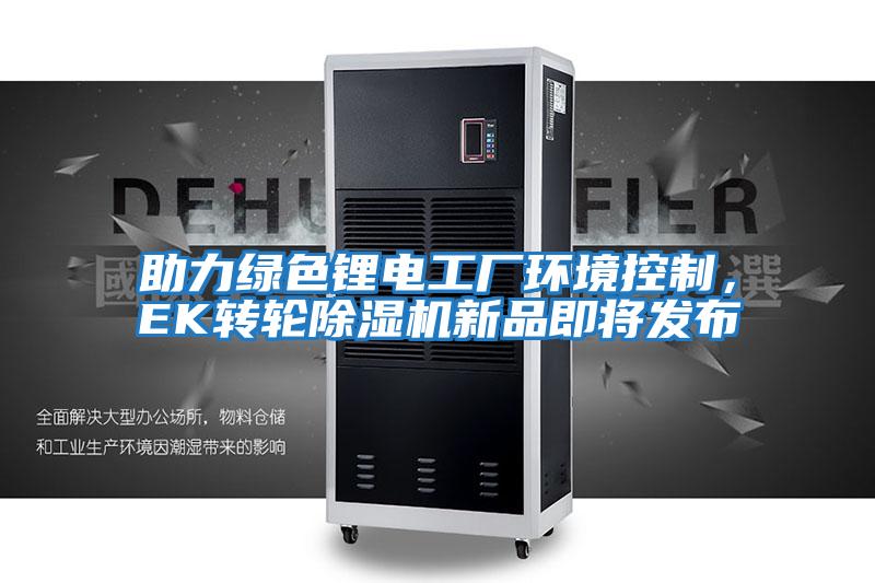 助力綠色鋰電工廠環境控制，EK轉輪除濕機新品即將發布