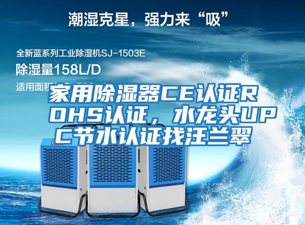 家用除濕器CE認(rèn)證ROHS認(rèn)證，水龍頭UPC節(jié)水認(rèn)證找汪蘭翠