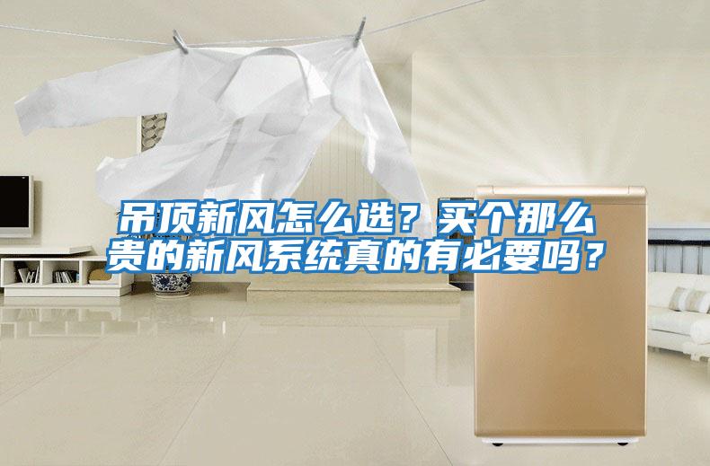 吊頂新風怎么選？買個那么貴的新風系統(tǒng)真的有必要嗎？