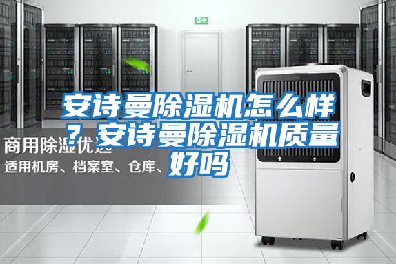 安詩曼除濕機怎么樣？安詩曼除濕機質量好嗎