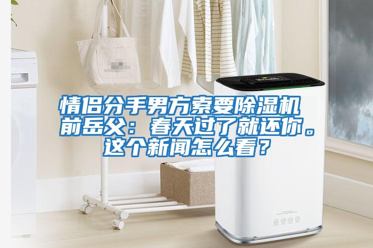 情侶分手男方索要除濕機(jī) 前岳父：春天過了就還你。這個(gè)新聞怎么看？