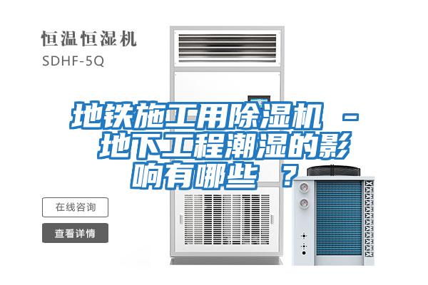 地鐵施工用除濕機 - 地下工程潮濕的影響有哪些 ？