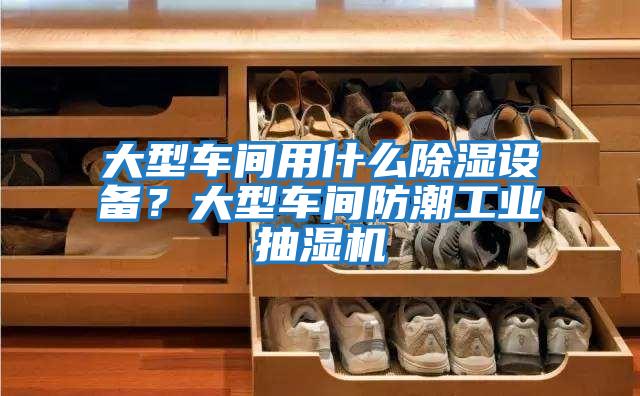 大型車(chē)間用什么除濕設(shè)備？大型車(chē)間防潮工業(yè)抽濕機(jī)