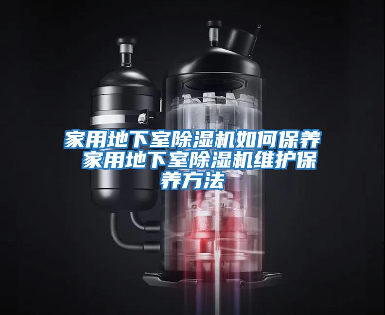家用地下室除濕機如何保養(yǎng) 家用地下室除濕機維護保養(yǎng)方法