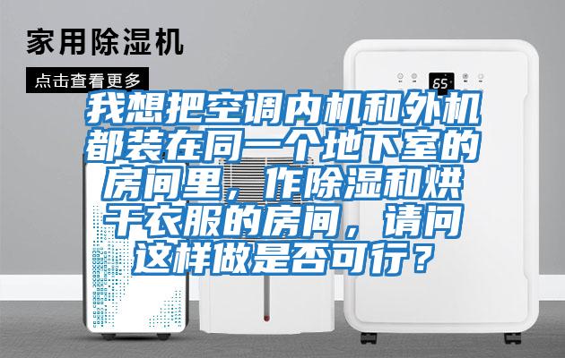 我想把空調(diào)內(nèi)機和外機都裝在同一個地下室的房間里，作除濕和烘干衣服的房間，請問這樣做是否可行？