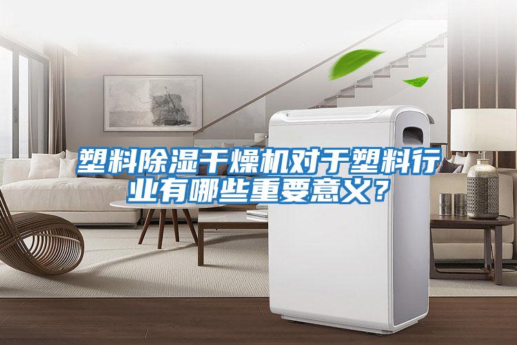 塑料除濕干燥機對于塑料行業有哪些重要意義？