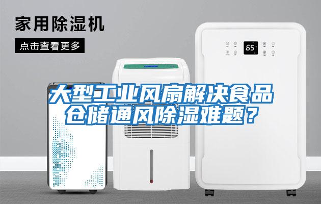 大型工業(yè)風(fēng)扇解決食品倉儲通風(fēng)除濕難題？