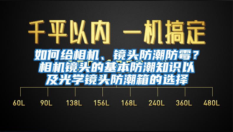 如何給相機、鏡頭防潮防霉？相機鏡頭的基本防潮知識以及光學鏡頭防潮箱的選擇