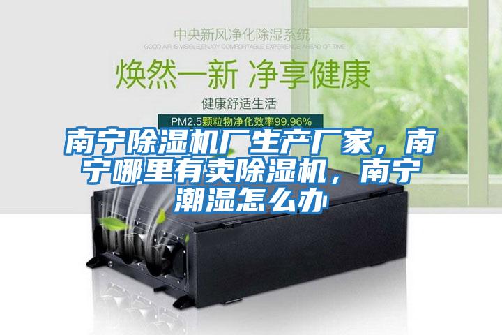 南寧除濕機廠生產(chǎn)廠家，南寧哪里有賣除濕機，南寧潮濕怎么辦