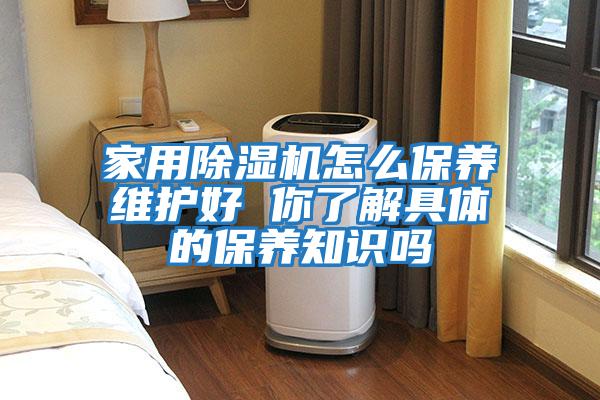 家用除濕機(jī)怎么保養(yǎng)維護(hù)好 你了解具體的保養(yǎng)知識嗎