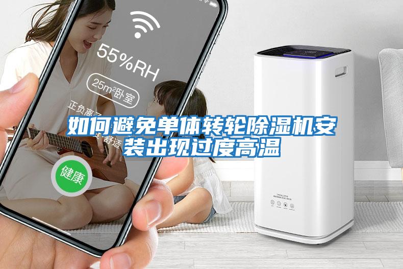 如何避免單體轉(zhuǎn)輪除濕機(jī)安裝出現(xiàn)過(guò)度高溫